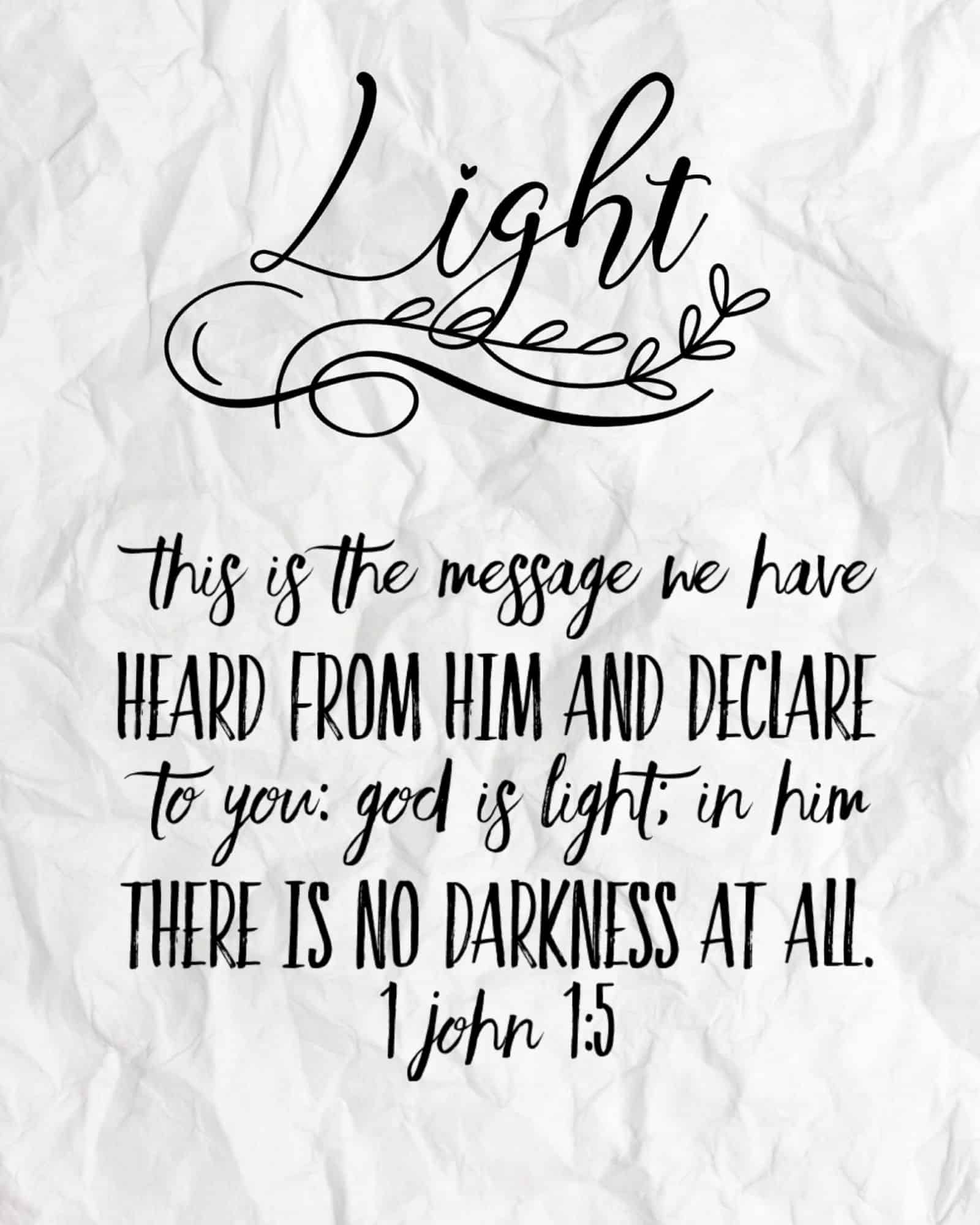 [1 John 1:5 NIV] This is the message we have heard from him and declare to you: God is light; in him there is no darkness at all.