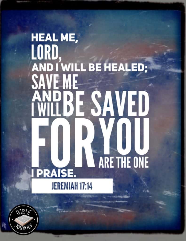 Jeremiah 17:14 NIV - Heal me, LORD, and I will be healed; save me and I will be saved, for you are the one I praise.