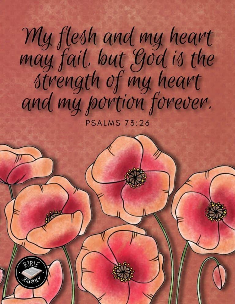 Psalm 73:26 ESV - My flesh and my heart may fail, but God is the strength of my heart and my portion forever.